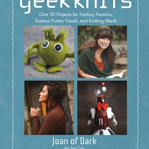 May include: Book cover for "Geek Knits" by Joan of Dark, aka Toni Carr. The cover features four images: a green knitted monster, a woman wearing a green knitted shawl, a woman wearing a brown knitted sweater, and a robot wearing a red bow tie.