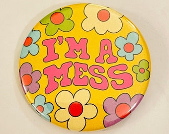 I'm a Mess - 2.25 inch pin back button / pocket mirror / magnet