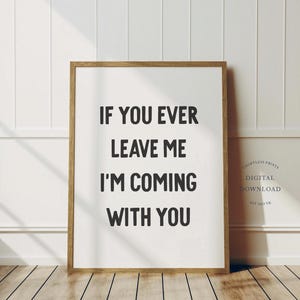 If You Ever Leave Me I&#39;m Coming With You Print | Funny Decor | Black And White | Art Print | Instant Digital Download Print