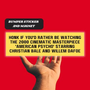 May include: A yellow bumper sticker and magnet with the text "HONK IF YOU'D RATHER BE WATCHING THE 2000 CINEMATIC MASTERPIECE 'AMERICAN PSYCHO' STARRING CHRISTIAN BALE AND WILLEM DAFOE"
