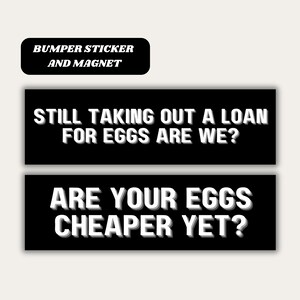 May include: Black and white bumper sticker and magnet set with the text "Still taking out a loan for eggs are we?" and "Are your eggs cheaper yet?"