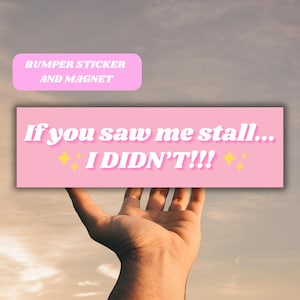 May include: Pink bumper sticker with the text "If you saw me stall... I DIDN'T!!" in white with yellow glitter accents.