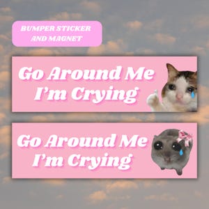 May include: Two pink bumper stickers with the text "Go Around Me I'm Crying" in white. The top sticker features a cat with a sad expression and a tear rolling down its cheek. The bottom sticker features a hamster with a sad expression and a tear rolling down its cheek.