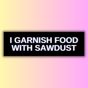 I Garnish Food With Sawdust | Funny Unhinged Gen Z Meme Bumper Sticker & Magnet | Weird Silly Random Tiktok Vinyl Car Decal | Gag Gift