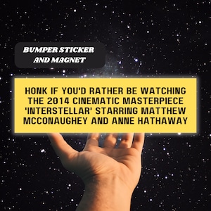 Puede incluir: Una pegatina para parachoques y un imán amarillos con el texto "HONK IF YOU'D RATHER BE WATCHING THE 2014 CINEMATIC MASTERPIECE 'INTERSTELLAR' STARRING MATTHEW MCCONAUGHEY AND ANNE HATHAWAY"
