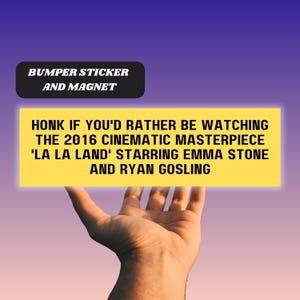 May include: Yellow bumper sticker or magnet with the text "HONK IF YOU'D RATHER BE WATCHING THE 2016 CINEMATIC MASTERPIECE 'LA LA LAND' STARRING EMMA STONE AND RYAN GOSLING"
