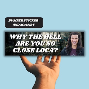 May include: A black and white bumper sticker with the text "WHY THE HELL ARE YOU SO CLOSE LOCA?" and a photo of a man with long hair in a forest.