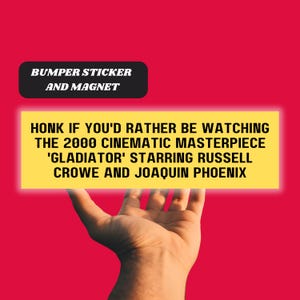 May include: Yellow bumper sticker and magnet with the text "HONK IF YOU'D RATHER BE WATCHING THE 2000 CINEMATIC MASTERPIECE 'GLADIATOR' STARRING RUSSELL CROWE AND JOAQUIN PHOENIX"