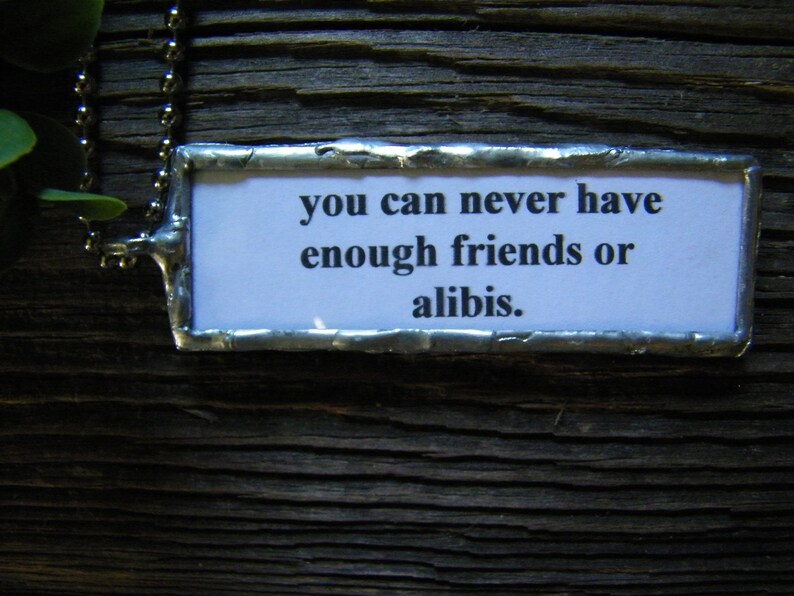 You Can Never Have Enough Friends or Alibis, Soldered Pendant, Funny