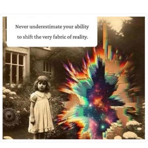 May include: An artistic image featuring a young girl in a light-colored dress standing in front of a house. The image includes the text: "Never underestimate your ability to shift the very fabric of reality." A colorful, abstract design is on the right.