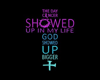 May include: A black graphic design featuring the text THE DAY CANCER SHOWED UP IN MY LIFE GOD SHOWED UP BIGGER arranged in the shape of a cross. The design includes a pink ribbon, a purple crown of thorns, and a light blue nail on a black background.