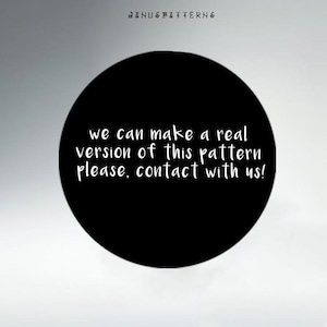 May include: A black circle with white text that reads "we can make a real version of this pattern please, contact with us!"