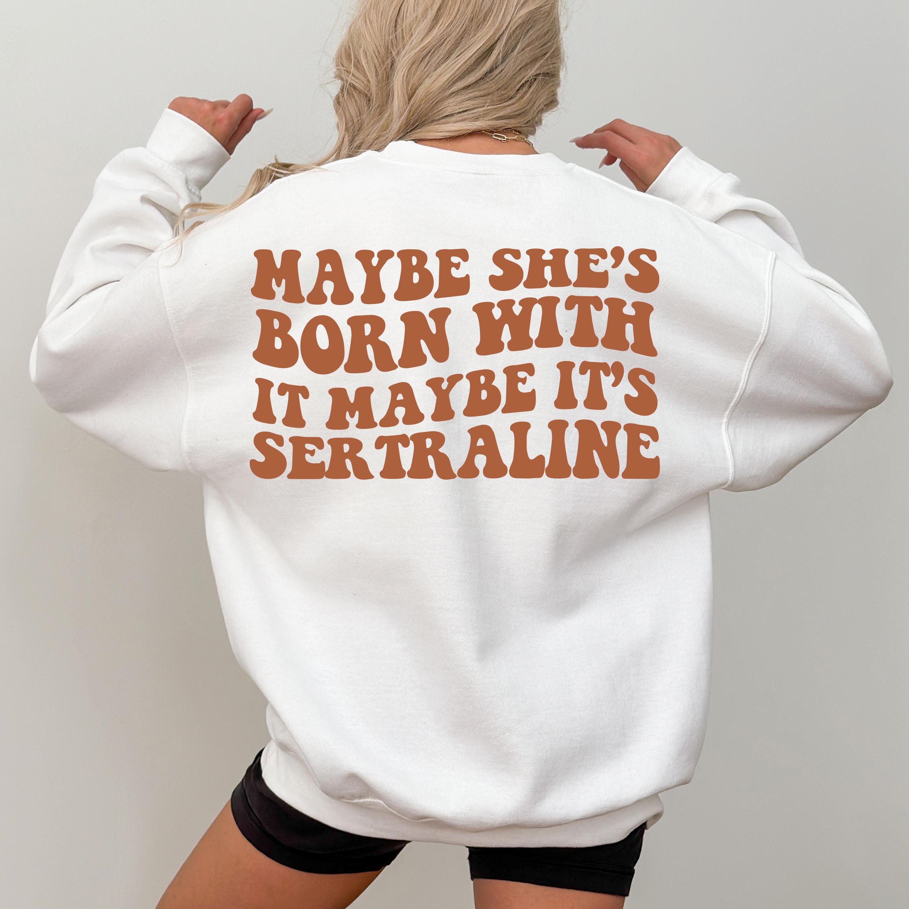 Maybe She's Born With It Maybe It's Sertraline Sweatshirt, Mental