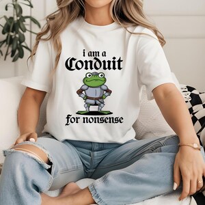 I am a conduit for nonsense t-shirt funny meme graphic humor frog knight weird sayings cute medieval sword sarcasm adult shirt gift