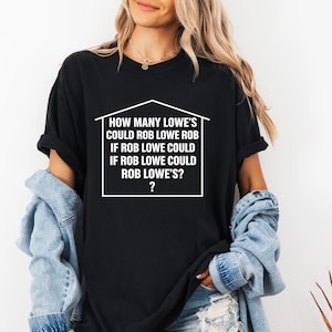 May include: Black t-shirt with white text inside a house outline. The text reads: "HOW MANY LOWE'S COULD ROB LOWE ROB IF ROB LOWE COULD IF ROB LOWE COULD ROB LOWE'S?" with a question mark.