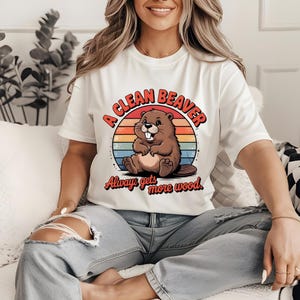 A Clean Beaver, Always Gets More Wood, Shirt, Funny Dirty Humor T-Shirt, Adult Gag Tee, Gift for Men, Women, Inappropriate Retro Joke Shirt