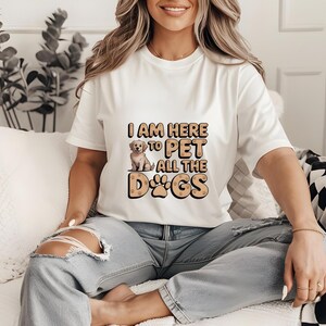 I Am Here to Pet All the Dogs Shirt, Funny Dog Lover Tee, Cute Dog Mom T-Shirt, Puppy Lover Gift, Pet All the Dogs Tee, Dog Owner Shirt