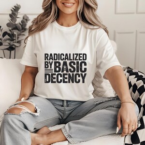 Radicalized By Basic Decency Shirt, Funny Social Justice Tee, Progressive Activist Shirt, Political Statement T-Shirt, Unisex Gift Idea