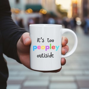 Funny Introvert Mug, It&#39;s Too Peopley Outside, Humorous Gift for Friends and Coworkers, Ceramic Coffee Cup for Home or Office