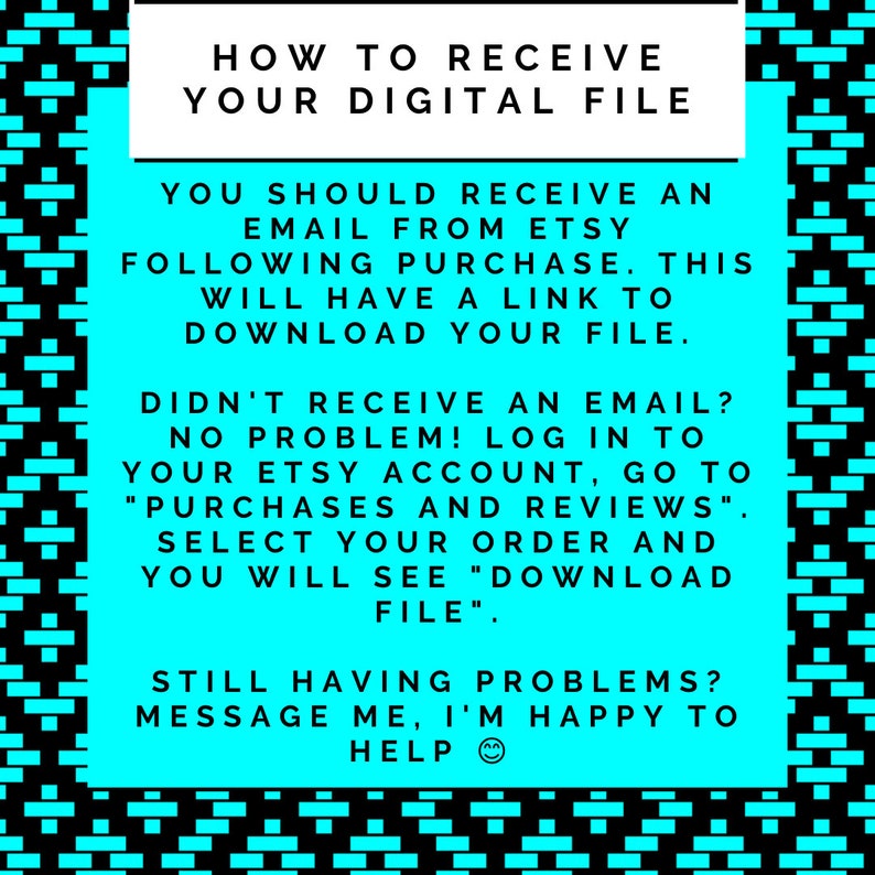 May include: A digital file download guide with a turquoise background and black and white geometric border. The text provides instructions on how to access the digital file after purchase, including steps for Etsy account access.