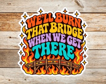We'll Burn That Bridge When We Get There Sticker, Funny Sarcastic Vinyl Decal, Dumpster Fire Humor, 3 Inch Weatherproof Sticker