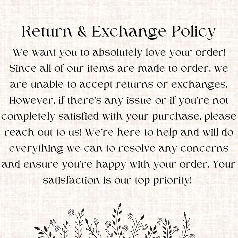 May include: A Return & Exchange Policy notice printed in black text on a light textured background. The text states that items are made to order and returns or exchanges are not accepted, but encourages customers to reach out with any concerns.