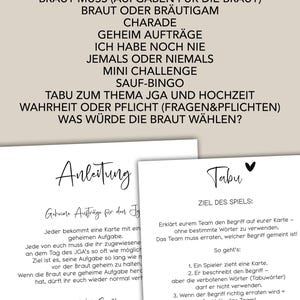 May include: A printable game guide for a bridal shower or bachelorette party. The games include "Braut Muss", "Braut oder Br&auml;utigam", "Charade", "Geheim Auftr&auml;ge", "Ich habe noch nie", "Jemals oder niemals", "Mini Challenge", "Sauf-Bingo", "Tabu zum Thema JGA und Hochzeit", "Wahrheit oder Pflicht (Fragen&Pflichten)", and "Was w&uuml;rde die Braut w&auml;hlen?"