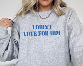 Kamala Harris Anti Trump 2024 Election Sweatshirt, Anti-Trump, I Didn't Vote For Him, Election 2024, Kamala Voter, Girl Power Feminism Shirt