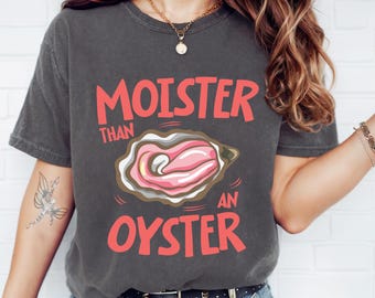 Comfort Colors Moister Than An Oyster Shirt, Unique Humor Shirt,Fun Apparel Shirt, Trendy Meme Shirt,Gift for Girlfriend, Trendy Casual Wear