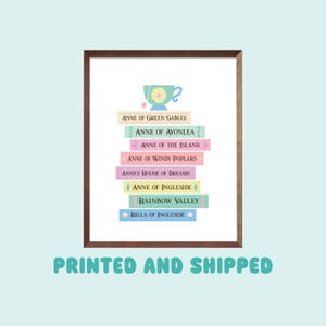 May include: A printable wall art design featuring a stack of books with the titles of the Anne of Green Gables series. The books are in pastel colors and the text is in black. The design includes a teacup with a flower on top. The text "PRINTED AND SHIPPED" is at the bottom of the image.