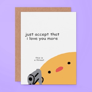 May include: A white greeting card with a brown envelope featuring a yellow cartoon character holding a gray handgun. The text reads, just accept that i love you more, and below it, this is a threat. The card has a simple, hand-drawn aesthetic.