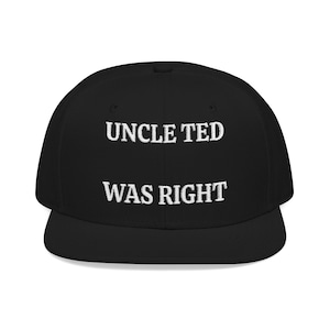 May include: Black baseball cap with a flat peak. The cap has the white embroidered text "UNCLE TED WAS RIGHT" across the front. A classic style hat, suitable for casual wear.