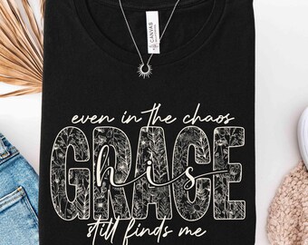 Even in the Chaos Grace Still Finds Me Shirt,Christian Floral Grace T-Shirt,Faith Based Sweatshirt, Gift For Believer Women, Religious Shirt