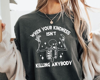 Funny Skeleton Shirt, When your Kindness, Isn't Killing Anybody, Sarcastic T-shirt, Social Good, Empathy Tee, Comfort Colors,Halloween Shirt