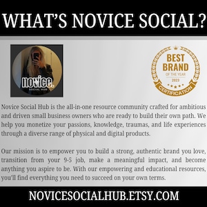 K&ouml;nnte beinhalten: Eine Grafik mit dem Text "What's Novice Social?" und einem Logo f&uuml;r Novice Social Hub, eine Ressourcen-Community f&uuml;r Kleinunternehmer. Das Logo zeigt eine Frau mit langen braunen Haaren und einem schwarzen Shirt. Der Text "Novice Social Hub ist die All-in-One-Ressourcen-Community, die f&uuml;r ambitionierte und engagierte Kleinunternehmer geschaffen wurde, die bereit sind, ihren eigenen Weg zu gehen. Wir helfen dir, deine Leidenschaften, dein Wissen, deine Traumata und deine Lebenserfahrungen durch eine vielf&auml;ltige Auswahl an physischen und digitalen Produkten zu monetarisieren. Unsere Mission ist es, dich zu bef&auml;higen, eine starke, authentische Marke aufzubauen, die du liebst, deinen 9-to-5-Job zu verlassen, einen bedeutenden Einfluss zu haben und alles zu werden, was du dir ertr&auml;umst. Mit unseren motivierenden und lehrreichen Ressourcen findest du alles, was du brauchst, um auf deine eigene Art erfolgreich zu sein." ist ebenfalls enthalten. Die Grafik enth&auml;lt auch ein goldenes Siegel mit dem Text "Best Brand of the Year 2023 Certification".