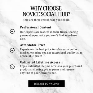 May include: A white and gray marble background with a white text box that says "WHY CHOOSE NOVICE SOCIAL HUB?" and "Here are three reasons why you should!"  Below the text box are three check marks with text boxes that say "Professional Content", "Affordable Price", and "Unlimited Lifetime Access".  The text boxes describe the benefits of choosing Novice Social Hub.  At the bottom of the image is a white button that says "INSTANT DOWNLOAD".