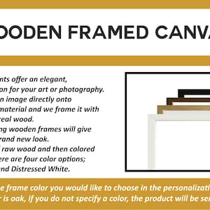 Puede incluir: Impresiones sobre lienzo enmarcadas en madera ofrecen una soluci&oacute;n elegante y lista para colgar para su arte o fotograf&iacute;a. Los marcos est&aacute;n hechos de madera real y est&aacute;n disponibles en cuatro colores: roble, nogal, negro y blanco desgastado. Especifique el color del marco que desea elegir en la secci&oacute;n de personalizaci&oacute;n. El color predeterminado es roble, si no especifica un color, el producto se enviar&aacute; con un marco de roble.