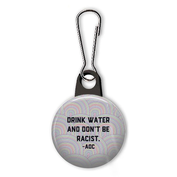 Drink water and don't be racist zipper pull.  Alexandria Ocasio-Cortez charm.  AOC quote.