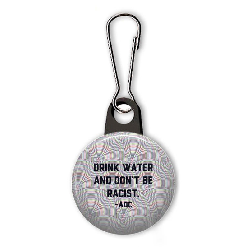 Drink water and don't be racist zipper pull. Alexandria Ocasio-Cortez charm. AOC quote. image 1