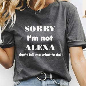 Sorry I&#39;m Not Alexa Don&#39;t Tell Me What To DO Shirt Funny Shirt For Her Sarcastic Shirts with Funny Sayings Unisex Graphic Tee Mom