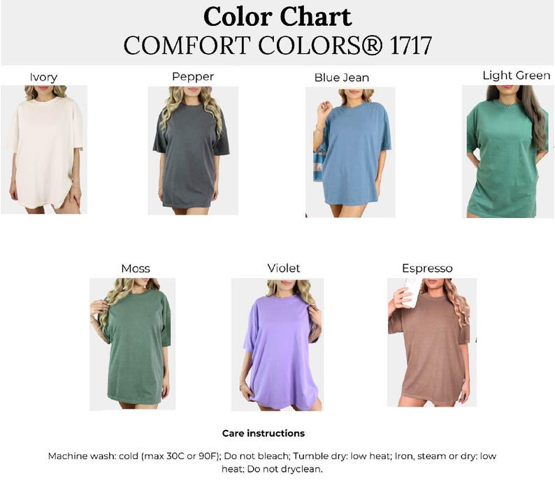 May include: A Comfort Colors 1717 color chart displaying seven short-sleeve t-shirts in ivory, pepper, blue jean, light green, moss, violet, and espresso. Includes care instructions: Machine wash cold, do not bleach, tumble dry low, iron low.