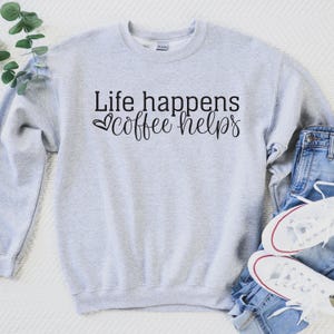 Life Happens Coffee Helps Sweatshirt Coffee Lover Tee Coffee Mode Sweatshirt Gift For Coffee Lover
