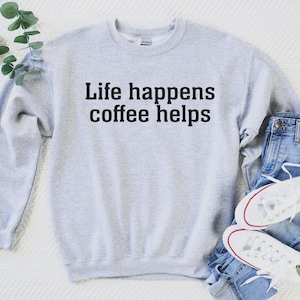 Life Happens Coffee Helps Sweatshirt Coffee Lover Tee Coffee Mode Sweatshirt Gift For Coffee Lover