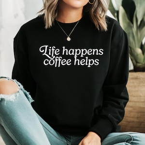 Life Happens Coffee Helps Sweatshirt Coffee Lover Tee Coffee Mode Sweatshirt Gift For Coffee Lover