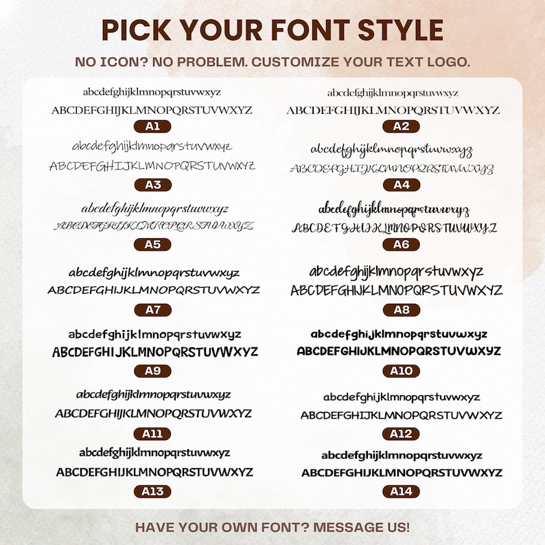 May include: A font selection chart featuring fourteen distinct styles labeled A1 through A14. Each style displays the lowercase and uppercase alphabet in black text. The header reads PICK YOUR FONT STYLE, NO ICON? NO PROBLEM. CUSTOMIZE YOUR TEXT LOGO. The footer reads HAVE YOUR OWN FONT? MESSAGE US!