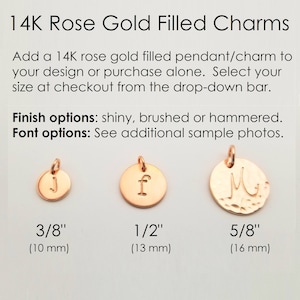 May include: Three 14K rose gold filled charms in different sizes: 3/8 inch (10 mm), 1/2 inch (13 mm), and 5/8 inch (16 mm). The charms are round and have different letters engraved on them. Finish options: shiny, brushed or hammered. Font options: See additional sample photos.