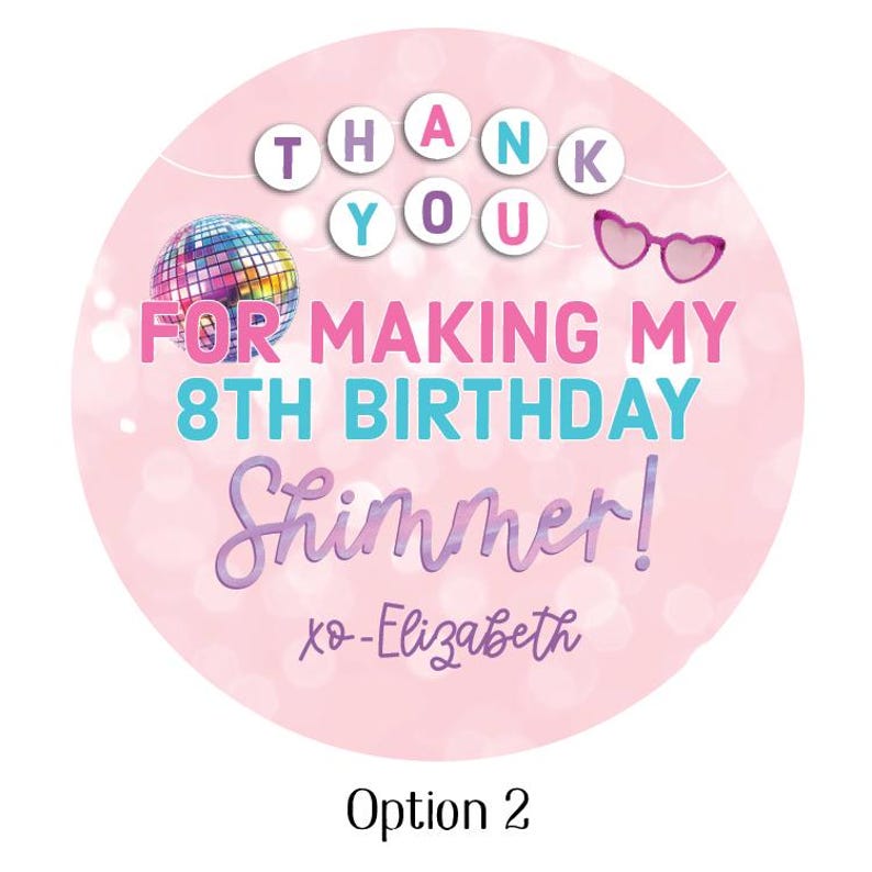 May include: A pink circular sticker with the text "THANK YOU" at the top. Below, it reads "FOR MAKING MY 8TH BIRTHDAY Shimmer!" with a disco ball and heart-shaped sunglasses. The text "xo-Elizabeth" is at the bottom.