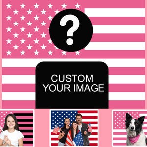May include: A graphic design featuring a pink and white American flag pattern with a large black circle containing a white question mark and a black rectangle with the white text CUSTOM YOUR IMAGE, plus three smaller example photos below.