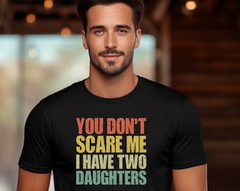 Dad Father's Day Tee: You Don't Scare Me, I Have Two Daughters - Funny Gift for Dad, Dad Shirt, Daughter Gift for Dad, Husband Gift.