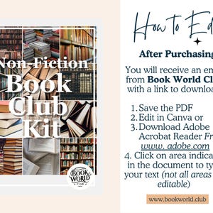 May include: A collage of images of books with the text "Non-Fiction Book Club Kit" in black text on a white background. The text "Book World Club" is also included in a logo with a book icon. The text "How to Edit" is in black text on a white background. The text "After Purchasing" is in black text on a white background. The text "You will receive an email from Book World Club with a link to download." is in black text on a white background. The text "1. Save the PDF 2. Edit in Canva or 3. Download Adobe Acrobat Reader Free www.adobe.com 4. Click on area indicated in the document to type your text (not all areas are editable) www.bookworld.club" is in black text on a white background.